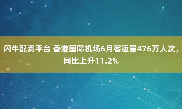 闪牛配资平台 香港国际机场6月客运量476万人次，同比上升11.2%