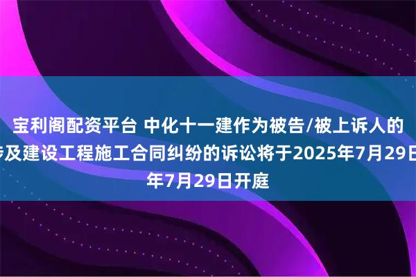 宝利阁配资平台 中化十一建作为被告/被上诉人的1起涉及建设工程施工合同纠纷的诉讼将于2025年7月29日开庭