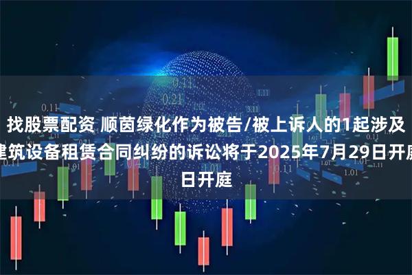 找股票配资 顺茵绿化作为被告/被上诉人的1起涉及建筑设备租赁合同纠纷的诉讼将于2025年7月29日开庭