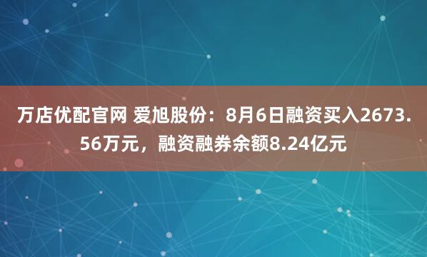 万店优配官网 爱旭股份：8月6日融资买入2673.56万元，融资融券余额8.24亿元