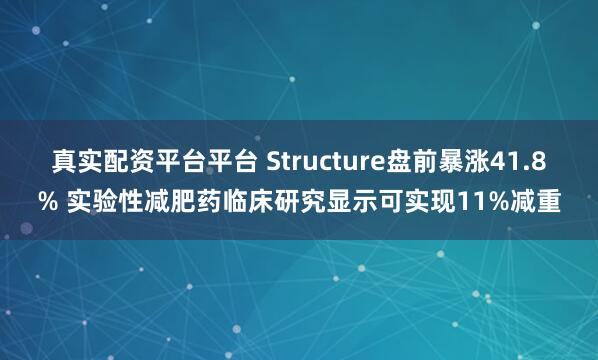 真实配资平台平台 Structure盘前暴涨41.8% 实验性减肥药临床研究显示可实现11%减重